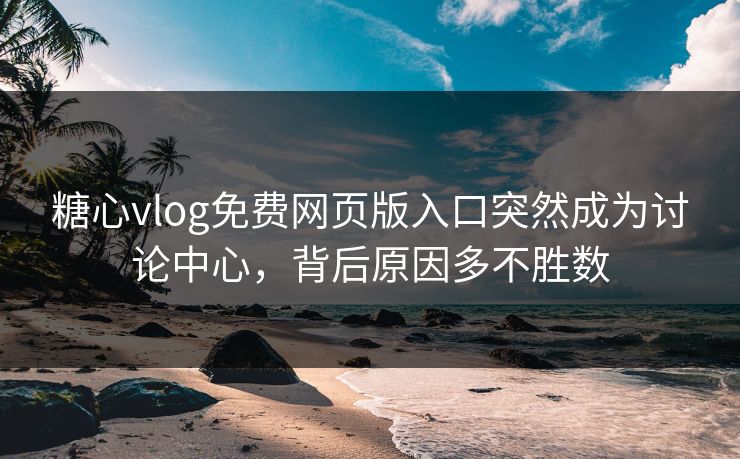 糖心vlog免费网页版入口突然成为讨论中心,背后原因多不胜数