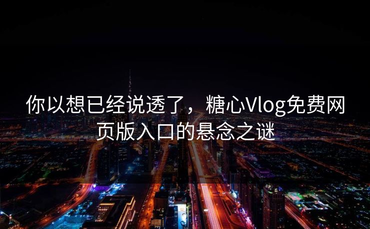 你以想已经说透了,糖心Vlog免费网页版入口的悬念之谜