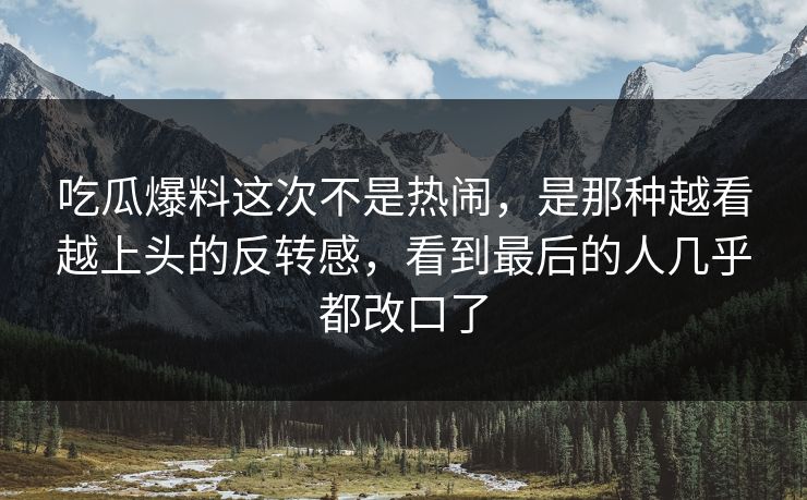 吃瓜爆料这次不是热闹,是那种越看越上头的反转感,看到最后的人几乎都改口了