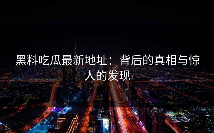 黑料吃瓜最新地址：背后的真相与惊人的发现