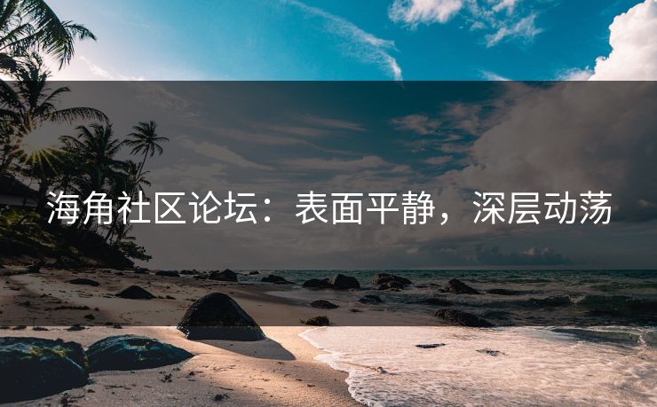 海角社区论坛：表面平静，深层动荡