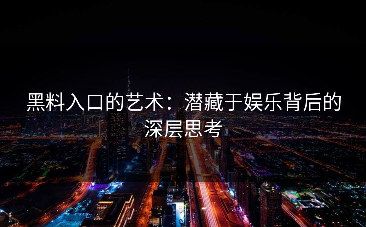 黑料入口的艺术：潜藏于娱乐背后的深层思考