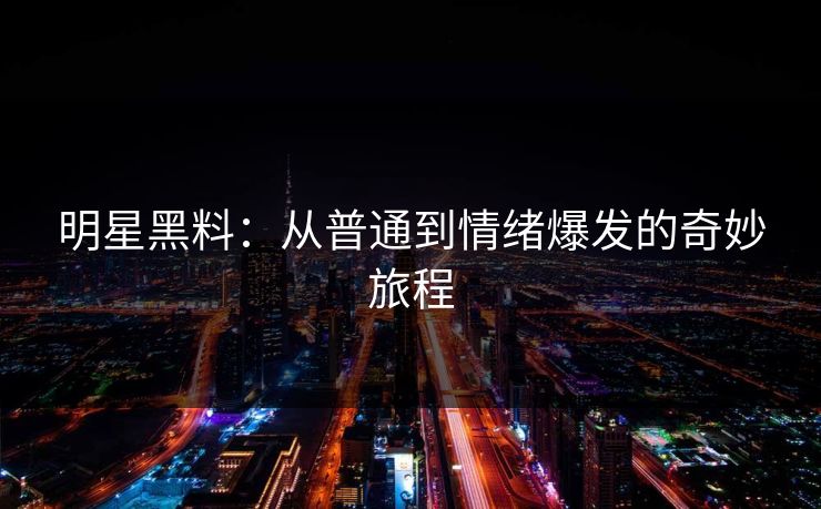 明星黑料:从普通到情绪爆发的奇妙旅程