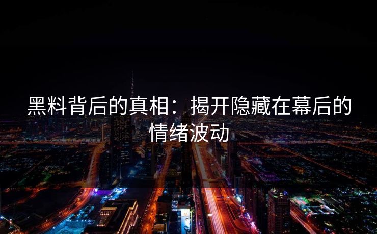 黑料背后的真相：揭开隐藏在幕后的情绪波动