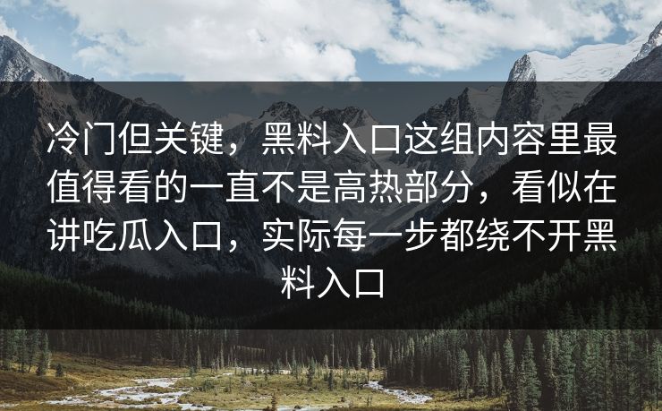 冷门但关键,黑料入口这组内容里最值得看的一直不是高热部分,看似在讲吃瓜入口,实际每一步都绕不开黑料入口