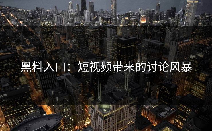 黑料入口:短视频带来的讨论风暴