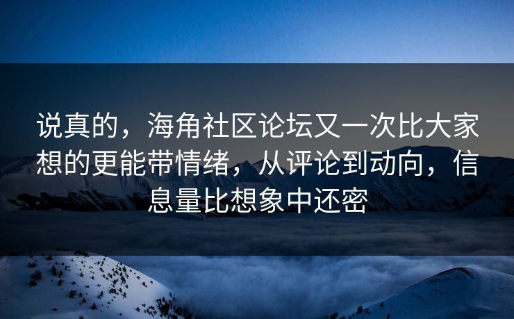 说真的，海角社区论坛又一次比大家想的更能带情绪，从评论到动向，信息量比想象中还密
