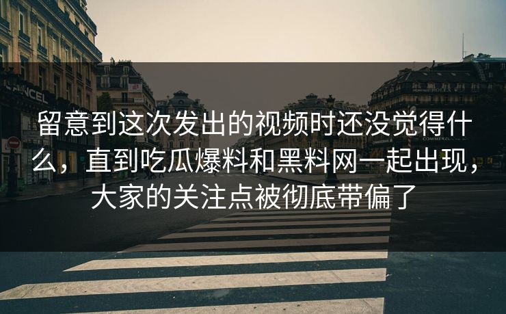 留意到这次发出的视频时还没觉得什么,直到吃瓜爆料和黑料网一起出现,大家的关注点被彻底带偏了 留意到这次发出的视频时还没觉得什么,直到吃瓜爆料和黑料网一起出现,大家的关注点被彻底带偏了