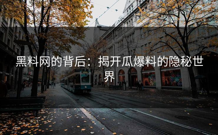 黑料网的背后:揭开瓜爆料的隐秘世界