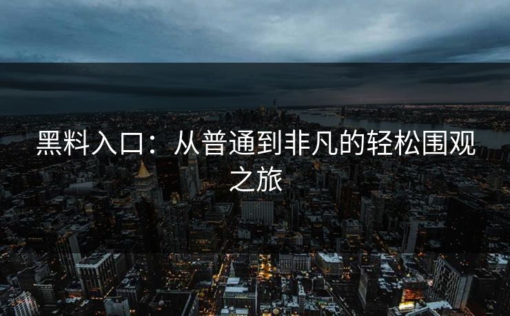 黑料入口:从普通到非凡的轻松围观之旅
