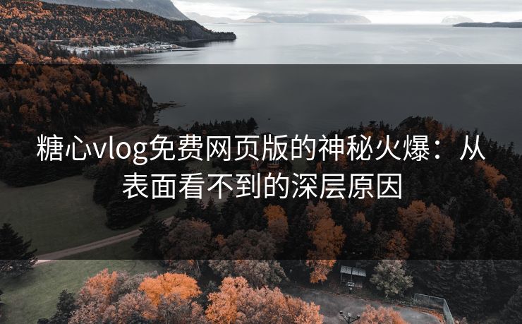 糖心vlog免费网页版的神秘火爆:从表面看不到的深层原因 糖心vlog免费网页版的神秘火爆:从表面看不到的深层原因