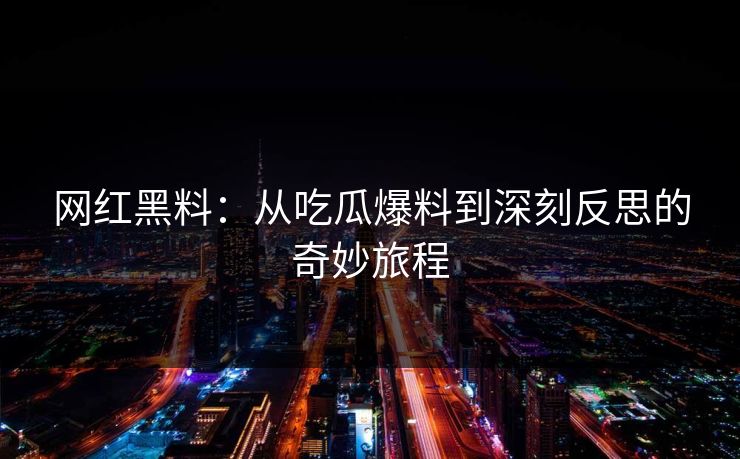网红黑料:从吃瓜爆料到深刻反思的奇妙旅程