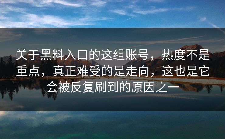 关于黑料入口的这组账号,热度不是重点,真正难受的是走向,这也是它会被反复刷到的原因之一